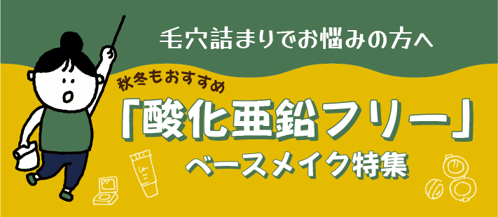 毛穴詰まりにお悩みの方必見「酸化亜鉛フリー」ベースメイク特集